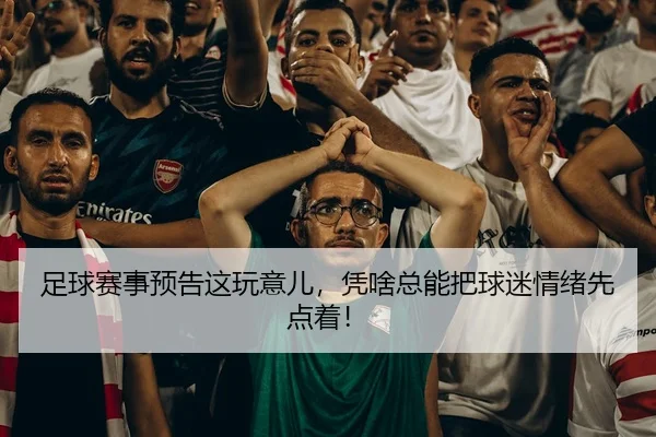 足球赛事预告这玩意儿，凭啥总能把球迷情绪先点着！