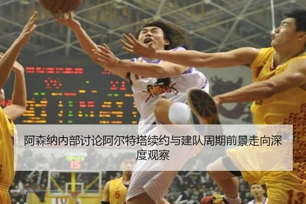阿森纳内部讨论阿尔特塔续约与建队周期前景走向深度观察