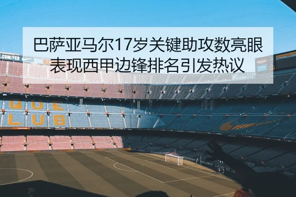 巴萨亚马尔17岁关键助攻数亮眼表现西甲边锋排名引发热议