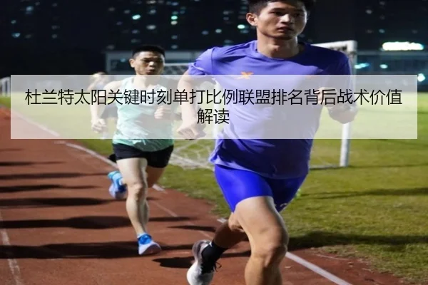 杜兰特太阳关键时刻单打比例联盟排名背后战术价值解读