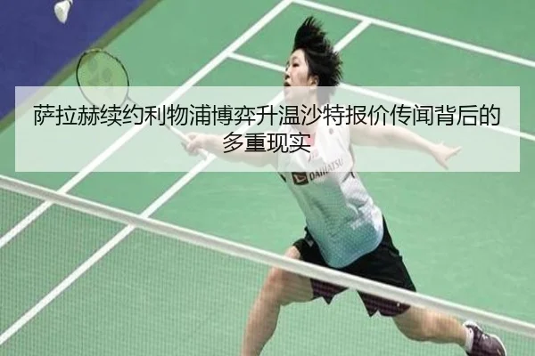 萨拉赫续约利物浦博弈升温沙特报价传闻背后的多重现实