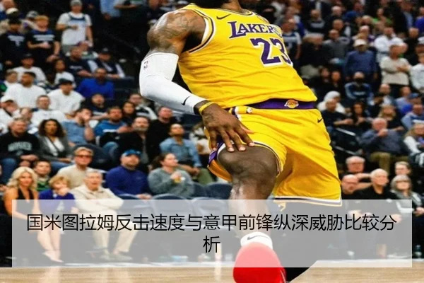 国米图拉姆反击速度与意甲前锋纵深威胁比较分析