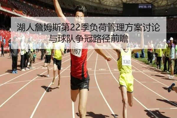 湖人詹姆斯第22季负荷管理方案讨论与球队争冠路径前瞻