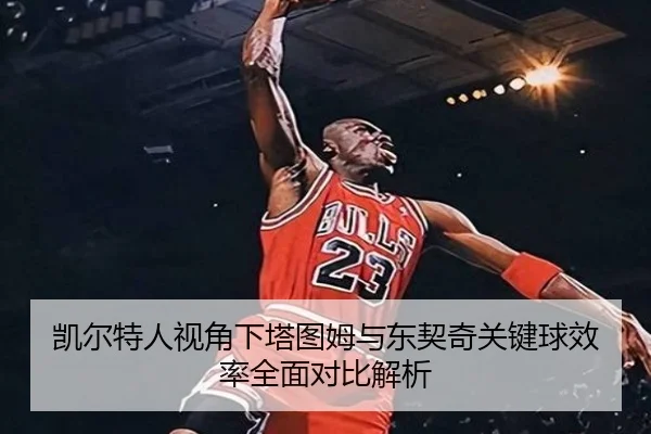 凯尔特人视角下塔图姆与东契奇关键球效率全面对比解析