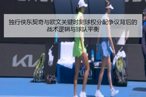 独行侠东契奇与欧文关键时刻球权分配争议背后的战术逻辑与球队平衡